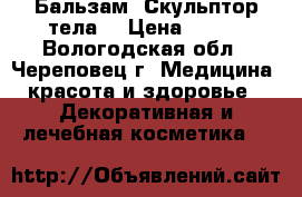 Бальзам “Скульптор тела“ › Цена ­ 500 - Вологодская обл., Череповец г. Медицина, красота и здоровье » Декоративная и лечебная косметика   